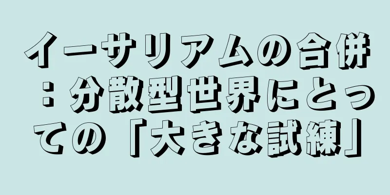 イーサリアムの合併：分散型世界にとっての「大きな試練」