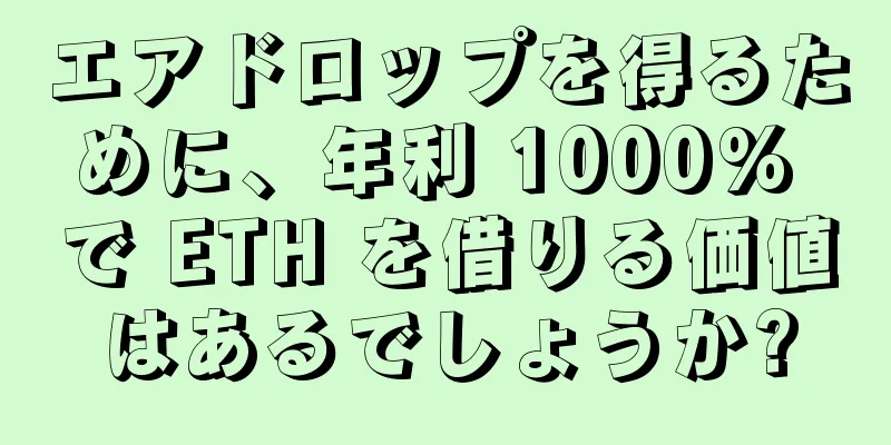 エアドロップを得るために、年利 1000% で ETH を借りる価値はあるでしょうか?