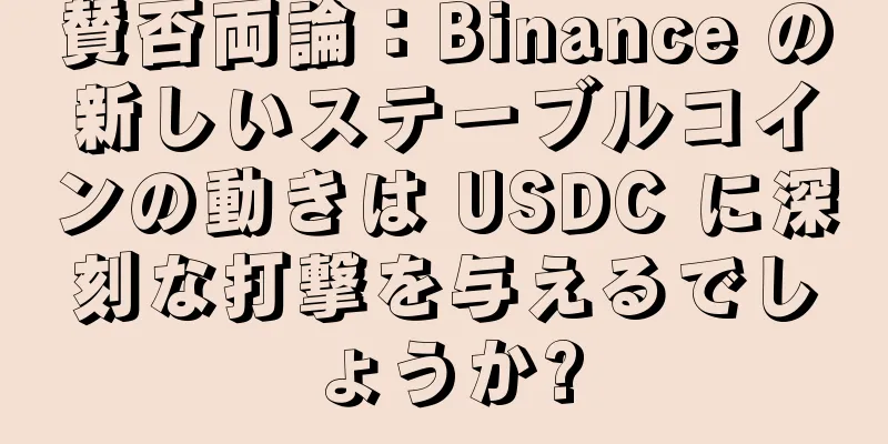賛否両論：Binance の新しいステーブルコインの動きは USDC に深刻な打撃を与えるでしょうか?