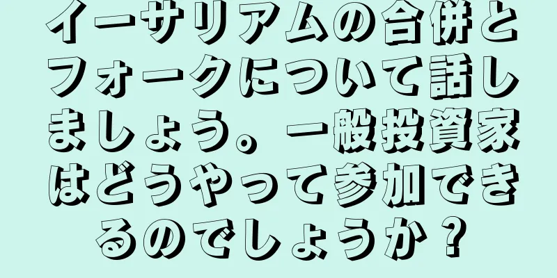 イーサリアムの合併とフォークについて話しましょう。一般投資家はどうやって参加できるのでしょうか？