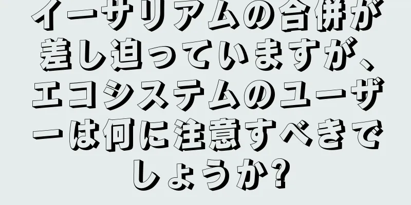イーサリアムの合併が差し迫っていますが、エコシステムのユーザーは何に注意すべきでしょうか?