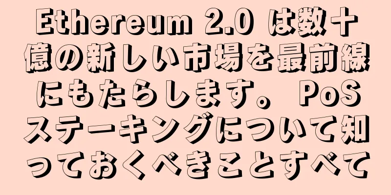 Ethereum 2.0 は数十億の新しい市場を最前線にもたらします。 PoSステーキングについて知っておくべきことすべて