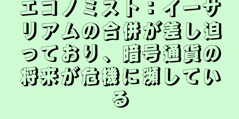 エコノミスト：イーサリアムの合併が差し迫っており、暗号通貨の将来が危機に瀕している