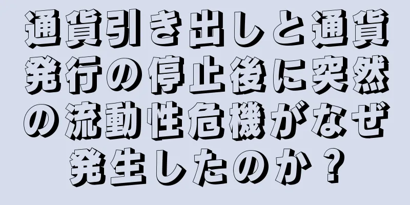 通貨引き出しと通貨発行の停止後に突然の流動性危機がなぜ発生したのか？