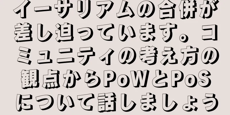 イーサリアムの合併が差し迫っています。コミュニティの考え方の観点からPoWとPoSについて話しましょう