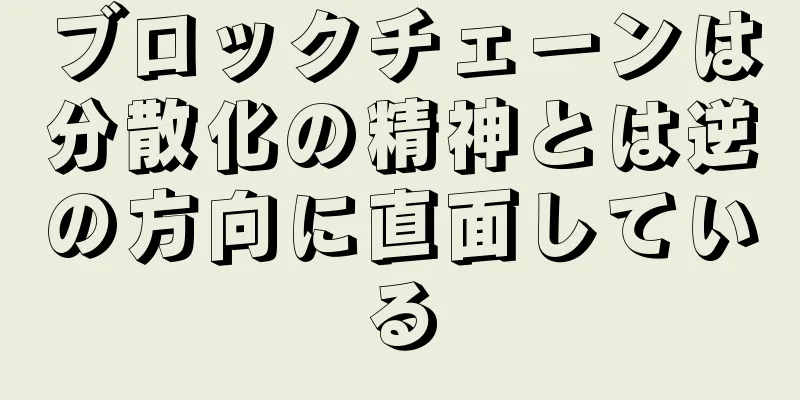 ブロックチェーンは分散化の精神とは逆の方向に直面している