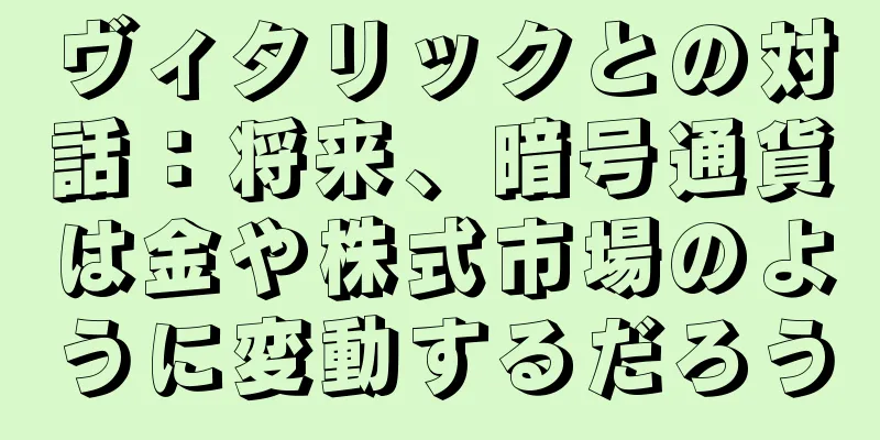 ヴィタリックとの対話：将来、暗号通貨は金や株式市場のように変動するだろう