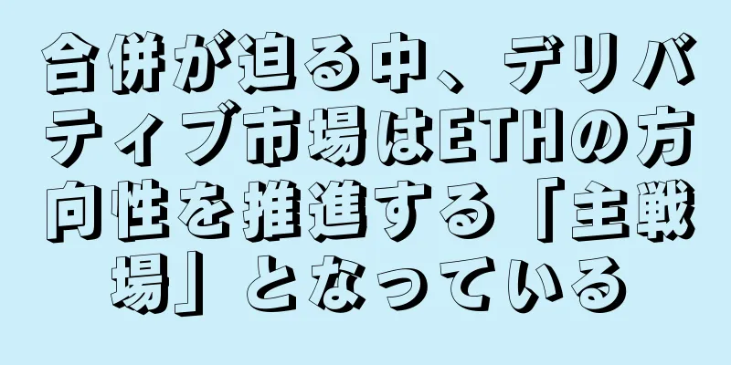 合併が迫る中、デリバティブ市場はETHの方向性を推進する「主戦場」となっている