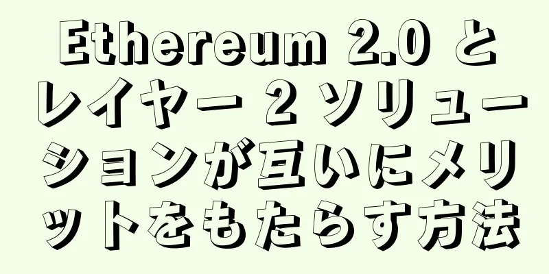 Ethereum 2.0 とレイヤー 2 ソリューションが互いにメリットをもたらす方法