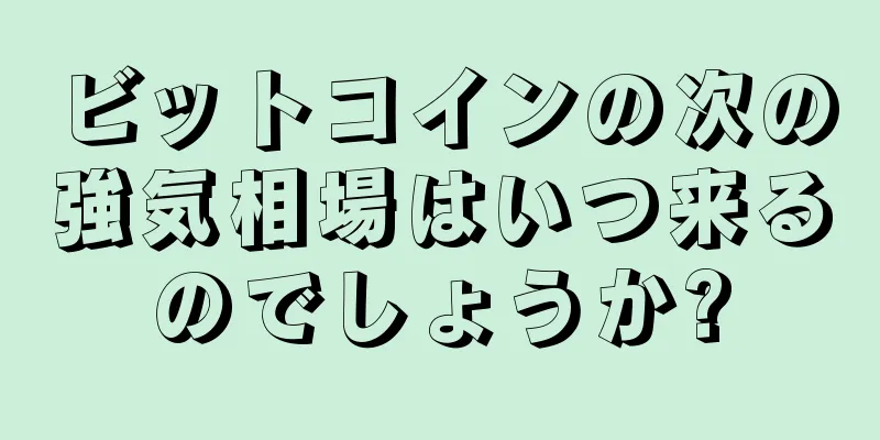 ビットコインの次の強気相場はいつ来るのでしょうか?