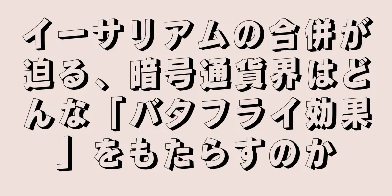 イーサリアムの合併が迫る、暗号通貨界はどんな「バタフライ効果」をもたらすのか