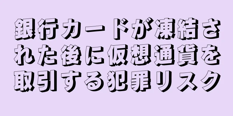 銀行カードが凍結された後に仮想通貨を取引する犯罪リスク