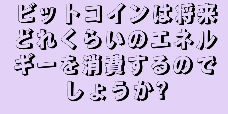 ビットコインは将来どれくらいのエネルギーを消費するのでしょうか?
