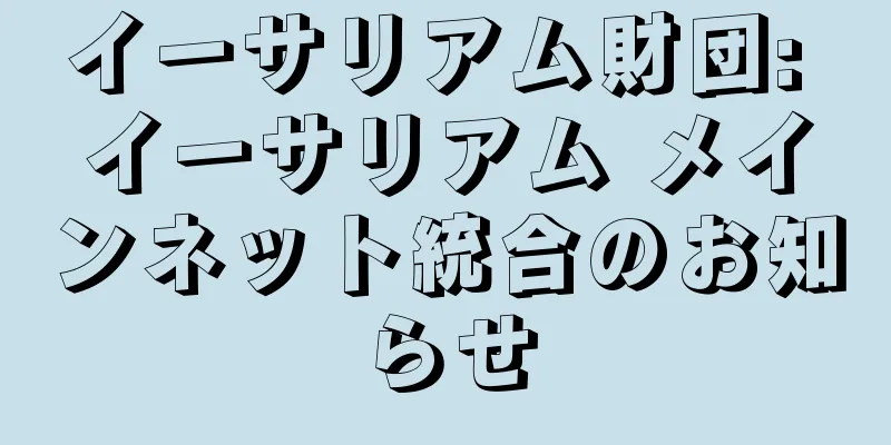 イーサリアム財団: イーサリアム メインネット統合のお知らせ