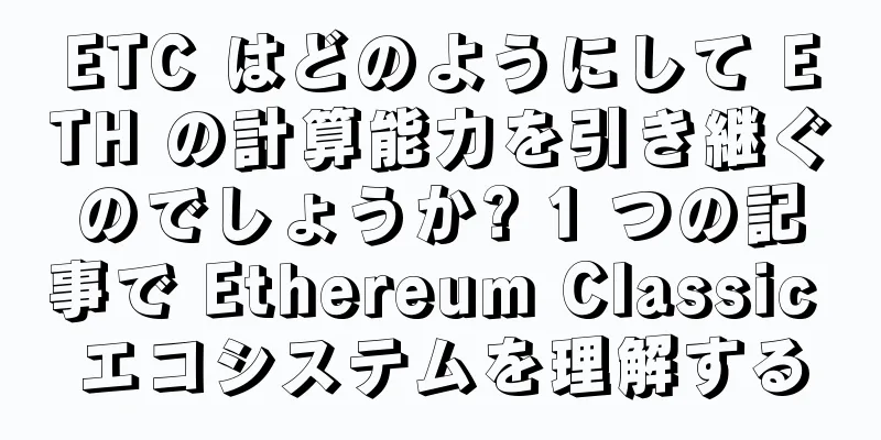 ETC はどのようにして ETH の計算能力を引き継ぐのでしょうか? 1 つの記事で Ethereum Classic エコシステムを理解する