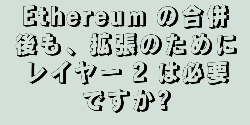Ethereum の合併後も、拡張のためにレイヤー 2 は必要ですか?