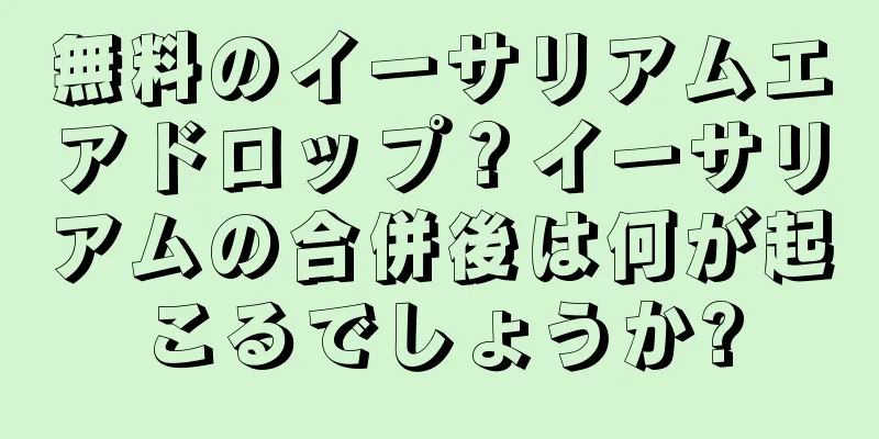 無料のイーサリアムエアドロップ？イーサリアムの合併後は何が起こるでしょうか?