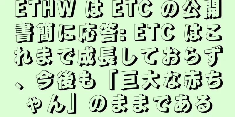 ETHW は ETC の公開書簡に応答: ETC はこれまで成長しておらず、今後も「巨大な赤ちゃん」のままである