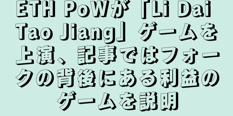 ETH PoWが「Li Dai Tao Jiang」ゲームを上演、記事ではフォークの背後にある利益のゲームを説明