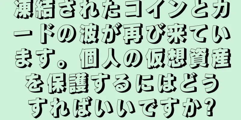 凍結されたコインとカードの波が再び来ています。個人の仮想資産を保護するにはどうすればいいですか?