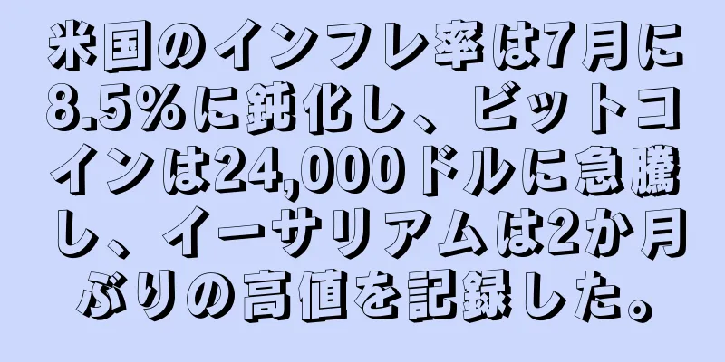 米国のインフレ率は7月に8.5%に鈍化し、ビットコインは24,000ドルに急騰し、イーサリアムは2か月ぶりの高値を記録した。