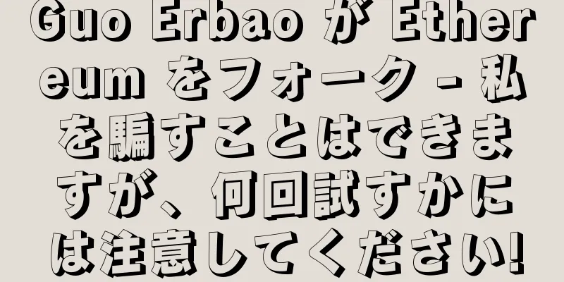 Guo Erbao が Ethereum をフォーク - 私を騙すことはできますが、何回試すかには注意してください!