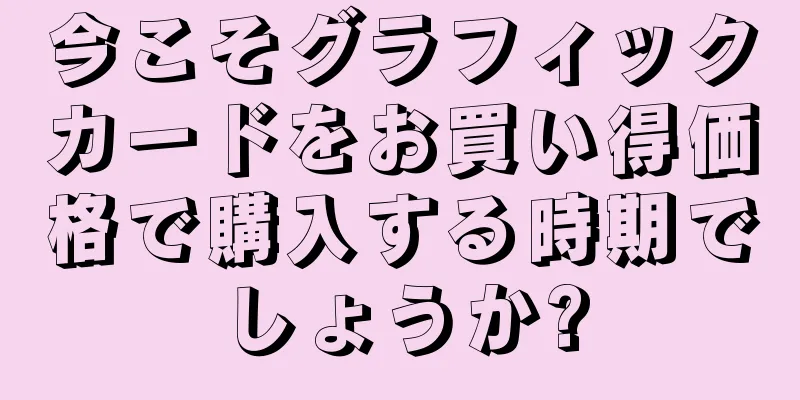 今こそグラフィックカードをお買い得価格で購入する時期でしょうか?