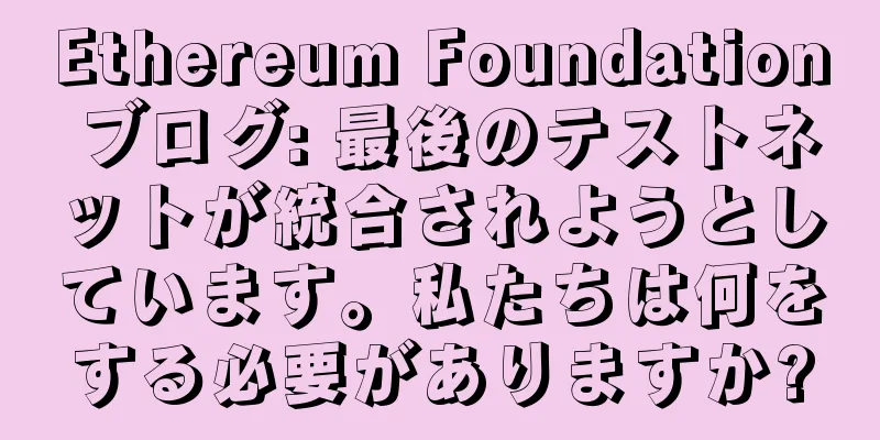 Ethereum Foundation ブログ: 最後のテストネットが統合されようとしています。私たちは何をする必要がありますか?