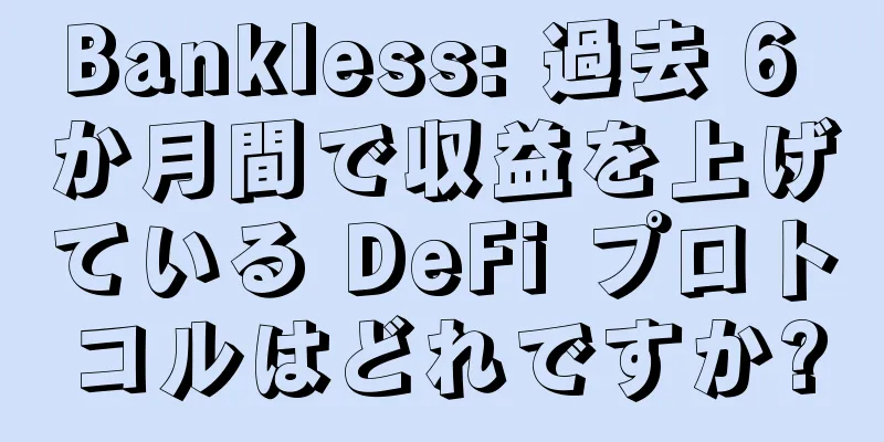 Bankless: 過去 6 か月間で収益を上げている DeFi プロトコルはどれですか?