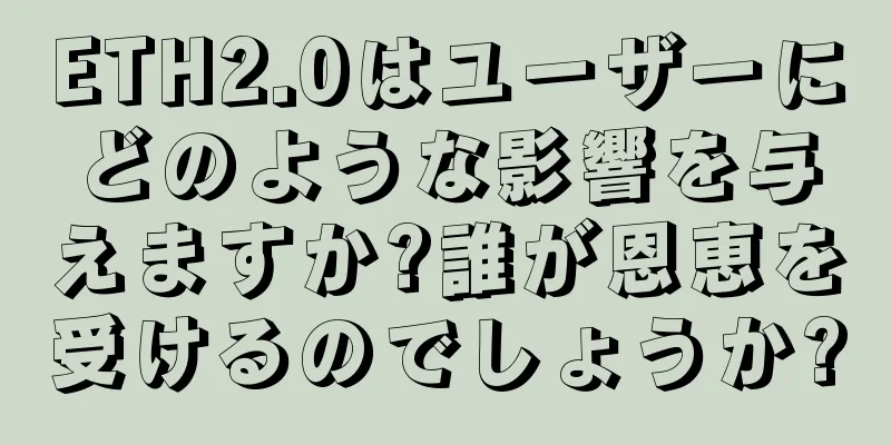 ETH2.0はユーザーにどのような影響を与えますか?誰が恩恵を受けるのでしょうか?