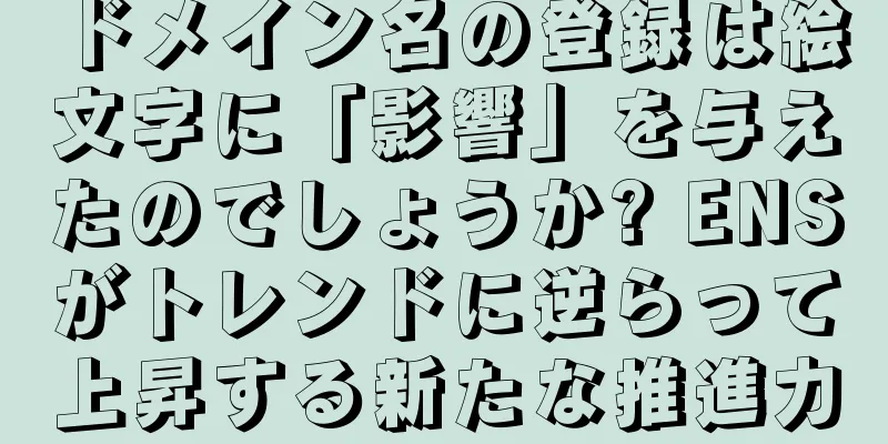 ドメイン名の登録は絵文字に「影響」を与えたのでしょうか? ENSがトレンドに逆らって上昇する新たな推進力