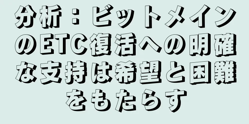 分析：ビットメインのETC復活への明確な支持は希望と困難をもたらす