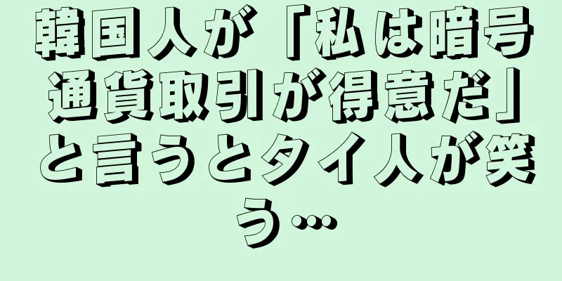 韓国人が「私は暗号通貨取引が得意だ」と言うとタイ人が笑う…