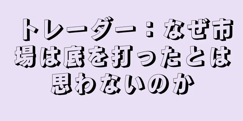 トレーダー：なぜ市場は底を打ったとは思わないのか