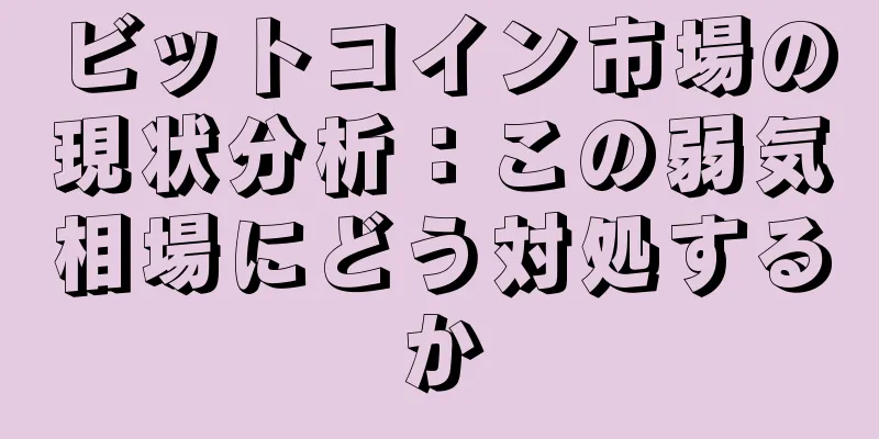 ビットコイン市場の現状分析：この弱気相場にどう対処するか