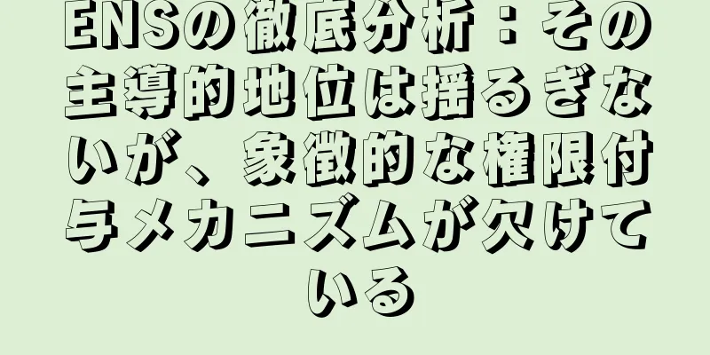 ENSの徹底分析：その主導的地位は揺るぎないが、象徴的な権限付与メカニズムが欠けている
