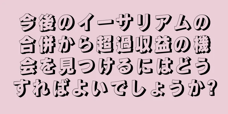今後のイーサリアムの合併から超過収益の機会を見つけるにはどうすればよいでしょうか?