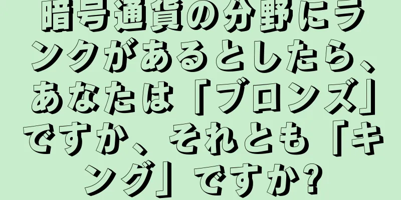 暗号通貨の分野にランクがあるとしたら、あなたは「ブロンズ」ですか、それとも「キング」ですか?