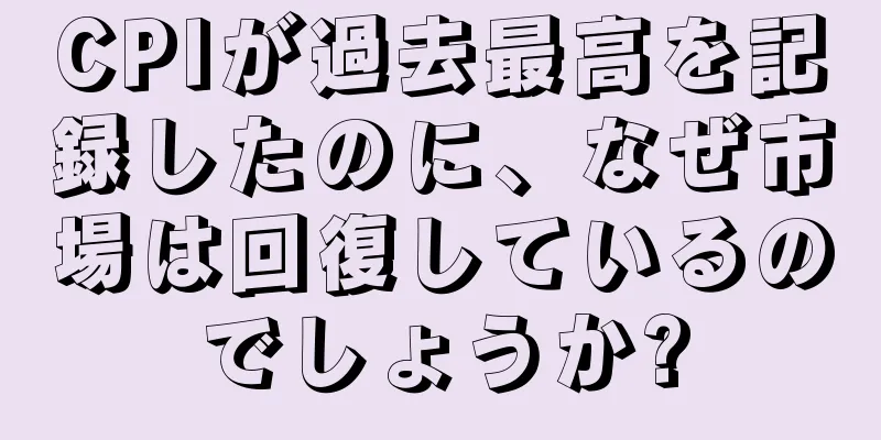 CPIが過去最高を記録したのに、なぜ市場は回復しているのでしょうか?