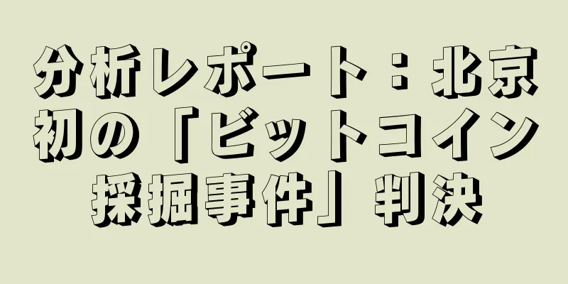 分析レポート：北京初の「ビットコイン採掘事件」判決