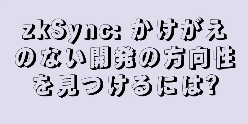 zkSync: かけがえのない開発の方向性を見つけるには?