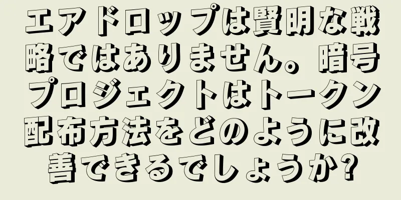 エアドロップは賢明な戦略ではありません。暗号プロジェクトはトークン配布方法をどのように改善できるでしょうか?