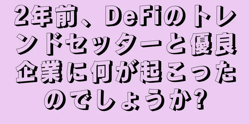 2年前、DeFiのトレンドセッターと優良企業に何が起こったのでしょうか?
