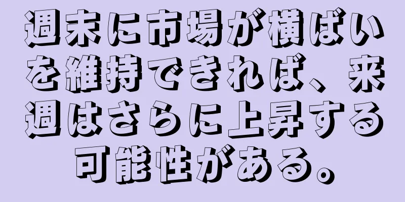 週末に市場が横ばいを維持できれば、来週はさらに上昇する可能性がある。
