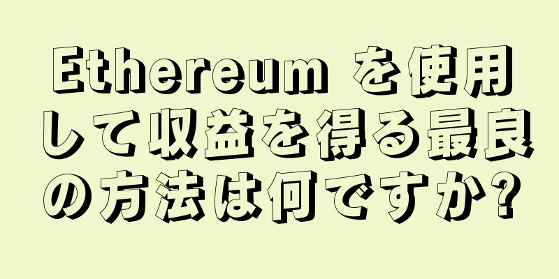 Ethereum を使用して収益を得る最良の方法は何ですか?
