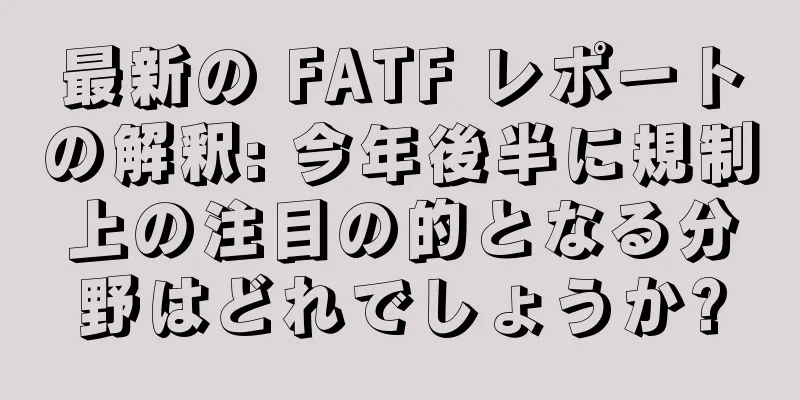 最新の FATF レポートの解釈: 今年後半に規制上の注目の的となる分野はどれでしょうか?