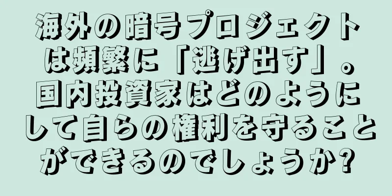 海外の暗号プロジェクトは頻繁に「逃げ出す」。国内投資家はどのようにして自らの権利を守ることができるのでしょうか?