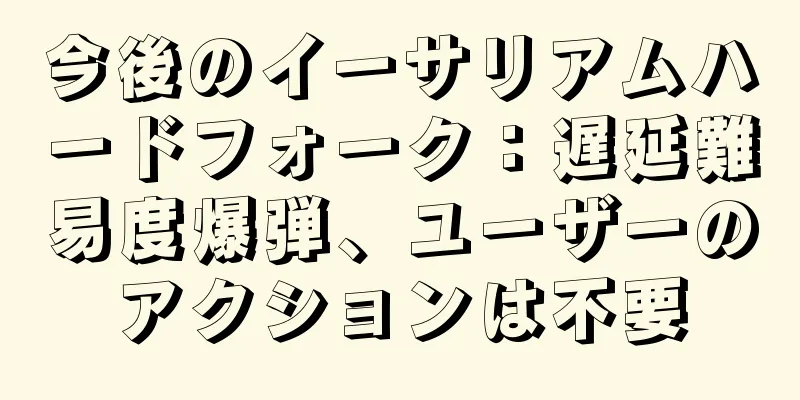 今後のイーサリアムハードフォーク：遅延難易度爆弾、ユーザーのアクションは不要