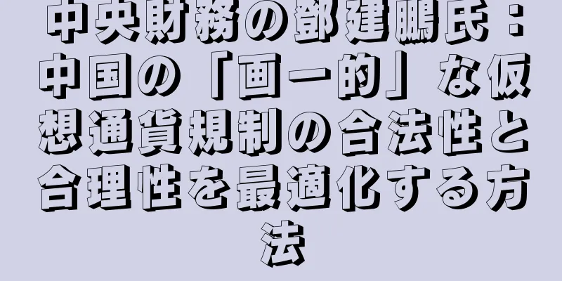 中央財務の鄧建鵬氏：中国の「画一的」な仮想通貨規制の合法性と合理性を最適化する方法