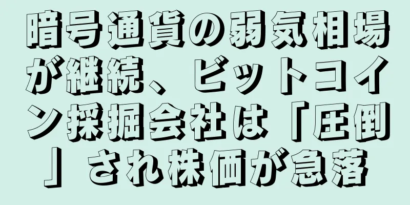 暗号通貨の弱気相場が継続、ビットコイン採掘会社は「圧倒」され株価が急落